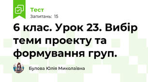 6 клас. Урок 23. Вибір теми проекту та формування груп.