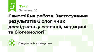 Самостійна робота. Застосування результатів біологічних досліджень у селекції, медицині та біотехнології