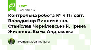 Контрольна робота № 4 Я і світ. Володимир Винниченко. Станіслав Чернілевський.  Ірина Жиленко. Емма Андієвська
