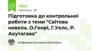 Підготовка до контрольної роботи з теми "Світова новела. О.Генрі, Г.Уелс, Р. Акутагава"  