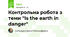 Контрольна робота з теми "Is the earth in danger"