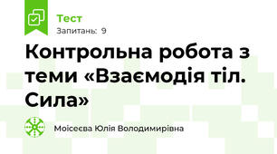 Контрольна робота з теми «Взаємодія тіл. Сила»                                  