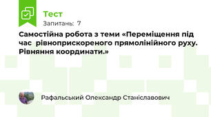 Самостійна робота з теми «Переміщення під час  рівноприскореного прямолінійного руху. Рівняння координати.»