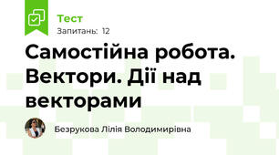 Самостійна робота. Вектори. Дії над векторами