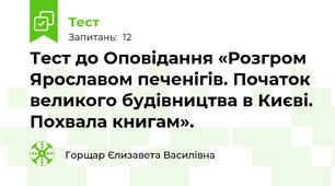 Тест до Оповідання «Розгром Ярославом печенігів. Початок великого будівництва в Києві. Похвала книгам».