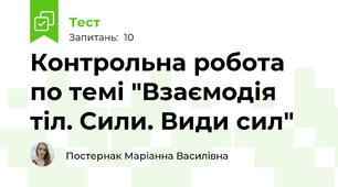 Контрольна робота по темі "Взаємодія тіл. Сили. Види сил"