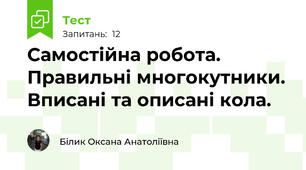 Самостійна робота. Правильні многокутники. Вписані та описані кола. 