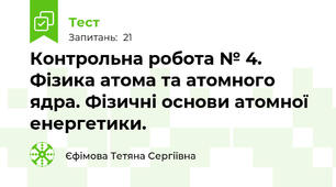 Контрольна робота № 4. Фізика атома та атомного ядра. Фізичні основи атомної енергетики. 