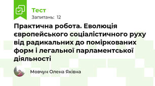 Практична робота. Еволюція європейського соціалістичного руху від радикальних до поміркованих форм і легальної парламентської діяльності