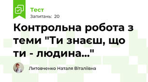 Контрольна робота з теми "Ти знаєш, що ти - людина..."