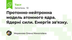 Протонно-нейтронна модель атомного ядра. Ядерні сили. Енергія зв'язку.