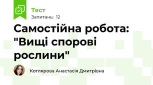 Самостійна робота: "Вищі спорові рослини"