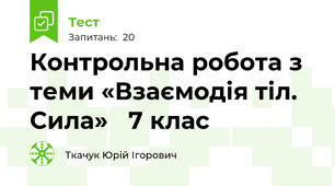  Контрольна робота з теми «Взаємодія тіл. Сила»   7 клас                               