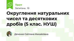 Округлення натуральних чисел та десяткових дробів (5 клас. НУШ)