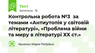 Контрольна робота №3  за темами «Антиутопія у світовій літературі», «Проблема війни та миру в літературі ХХ ст.» 