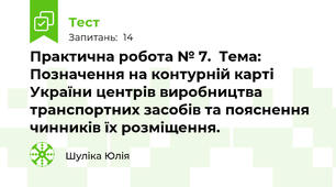Практична робота № 7.  Тема: Позначення на контурній карті України центрів виробництва транспортних засобів та пояснення чинників їх розміщення.