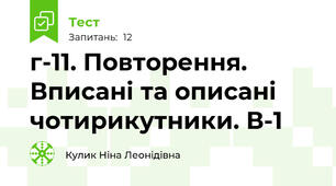 г-11. Повторення.  Вписані та описані чотирикутники. В-1