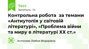 Контрольна робота  за темами «Антиутопія у світовій літературі», «Проблема війни та миру в літературі ХХ ст.» 
