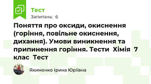 Поняття про оксиди, окиснення (горіння, повільне окиснення, дихання). Умови виникнення та припинення горіння. Тести  Хімія  7 клас  Тест