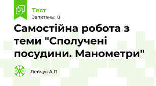 Самостійна робота з теми "Сполучені посудини. Манометри"