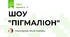 ШОУ "ПІГМАЛІОН"