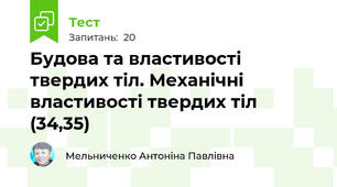 Будова та властивості твердих тіл. Механічні властивості твердих тіл (34,35)