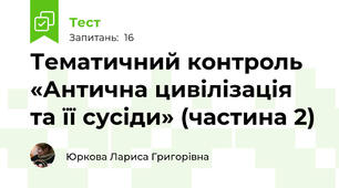 Тематичний контроль «Антична цивілізація та її сусіди» (частина 2)