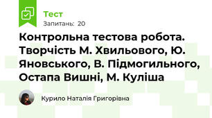 Контрольна тестова робота. Творчість М. Хвильового, Ю. Яновського, В. Підмогильного, Остапа Вишні, М. Куліша 