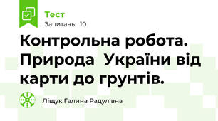 Контрольна робота. Природа  України від карти до грунтів.