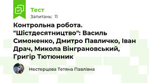 Контрольна робота. "Шістдесятництво": Василь Симоненко, Дмитро Павличко, Іван Драч, Микола Вінграновський, Григір Тютюнник