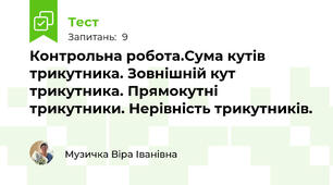  Контрольна робота.Сума кутів трикутника. Зовнішній кут трикутника. Прямокутні трикутники. Нерівність трикутників.