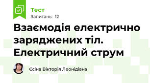 Взаємодія електрично заряджених тіл. Електричний струм 
