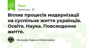 Вплив процесів модернізації на суспільне життя українців. Освіта. Наука. Повсякденне життя.