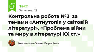 Контрольна робота №3  за темами «Антиутопія у світовій літературі», «Проблема війни та миру в літературі ХХ ст.» 