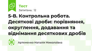  5-В. Контрольна робота. Десяткові дроби: порівняння, округлення, додавання та віднімання десяткових дробів