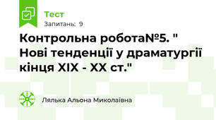 Контрольна робота№5. " Нові тенденції у драматургії кінця XIX - XX ст."