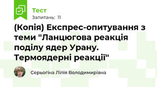 (Копія) Експрес-опитування з теми "Ланцюгова реакція поділу ядер Урану. Термоядерні реакції"