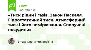 «Тиск рідин і газів. Закон Паскаля. Гідростатичний тиск. Атмосферний тиск і його вимірювання. Сполучені посудини»