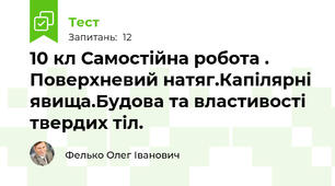 10 кл Самостійна робота . Поверхневий натяг.Капілярні явища.Будова та властивості твердих тіл.