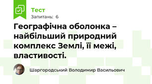 Географічна оболонка – найбільший природний комплекс Землі, її межі, властивості.