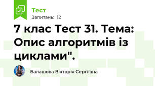 7 клас Тест 31. Тема: Опис алгоритмів із циклами".  