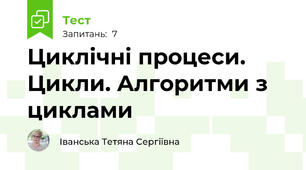 Циклічні процеси. Цикли. Алгоритми з циклами
