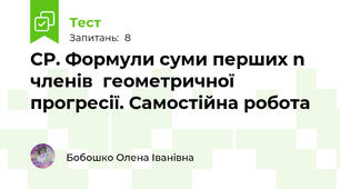 СР. Формули суми перших n членів  геометричної прогресії. Самостійна робота 