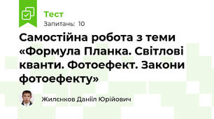 Самостійна робота з теми «Формула Планка. Світлові кванти. Фотоефект. Закони фотоефекту»