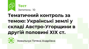 Тематичний контроль за темою: Українські землі у складі Австро-Угорщини в другій половині ХІХ ст.