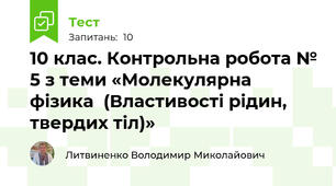 10 клас. Контрольна робота № 5 з теми «Молекулярна фізика  (Властивості рідин, твердих тіл)»