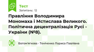 Правління Володимира Мономаха і Мстислава Великого. Політична децентралізація Русі - України (№8).