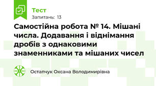  Самостійна робота № 14. Мішані числа. Додавання і віднімання дробів з однаковими знаменниками та мішаних чисел