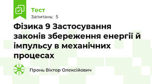Фізика 9 Застосування законів збереження енергії й імпульсу в механічних процесах