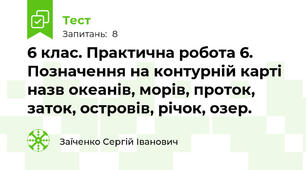 6 клас. Практична робота 6. Позначення на контурній карті назв океанів, морів, проток, заток, островів, річок, озер.